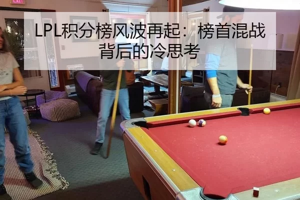 LPL积分榜风波再起：榜首混战背后的冷思考 - kaiyun
