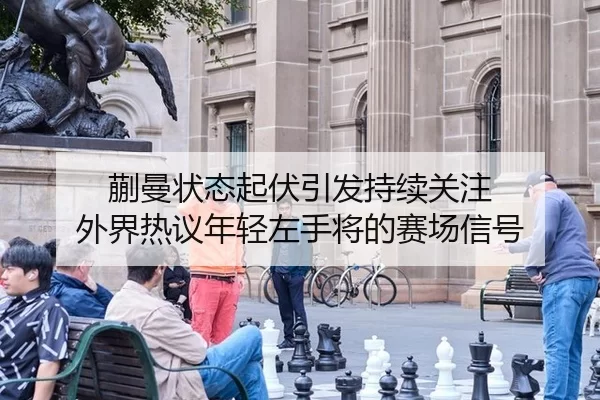 蒯曼状态起伏引发持续关注 外界热议年轻左手将的赛场信号