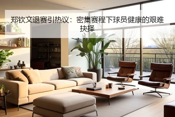 郑钦文退赛引热议：密集赛程下球员健康的艰难抉择（kaiyun）